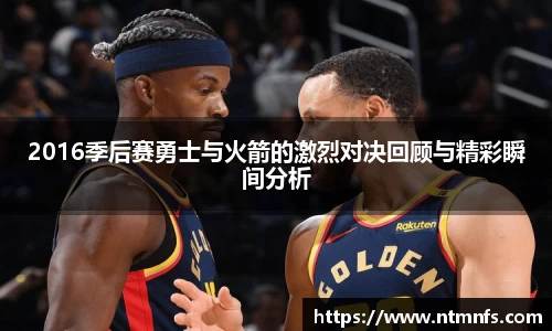 2016季后赛勇士与火箭的激烈对决回顾与精彩瞬间分析