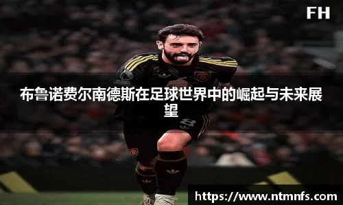 布鲁诺费尔南德斯在足球世界中的崛起与未来展望