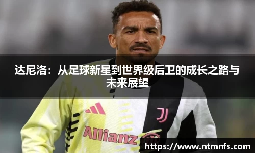 达尼洛：从足球新星到世界级后卫的成长之路与未来展望