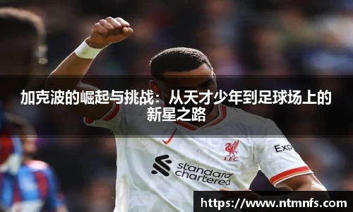 加克波的崛起与挑战：从天才少年到足球场上的新星之路