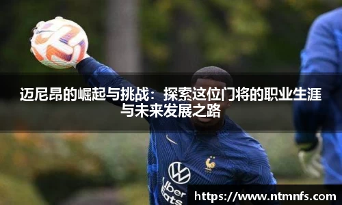 迈尼昂的崛起与挑战：探索这位门将的职业生涯与未来发展之路