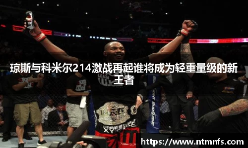 琼斯与科米尔214激战再起谁将成为轻重量级的新王者