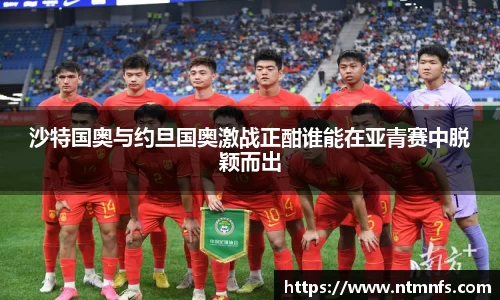 沙特国奥与约旦国奥激战正酣谁能在亚青赛中脱颖而出