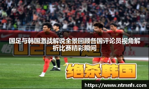 国足与韩国激战解说全景回顾各国评论员视角解析比赛精彩瞬间