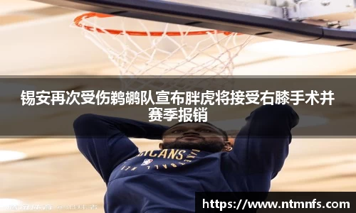 锡安再次受伤鹈鹕队宣布胖虎将接受右膝手术并赛季报销